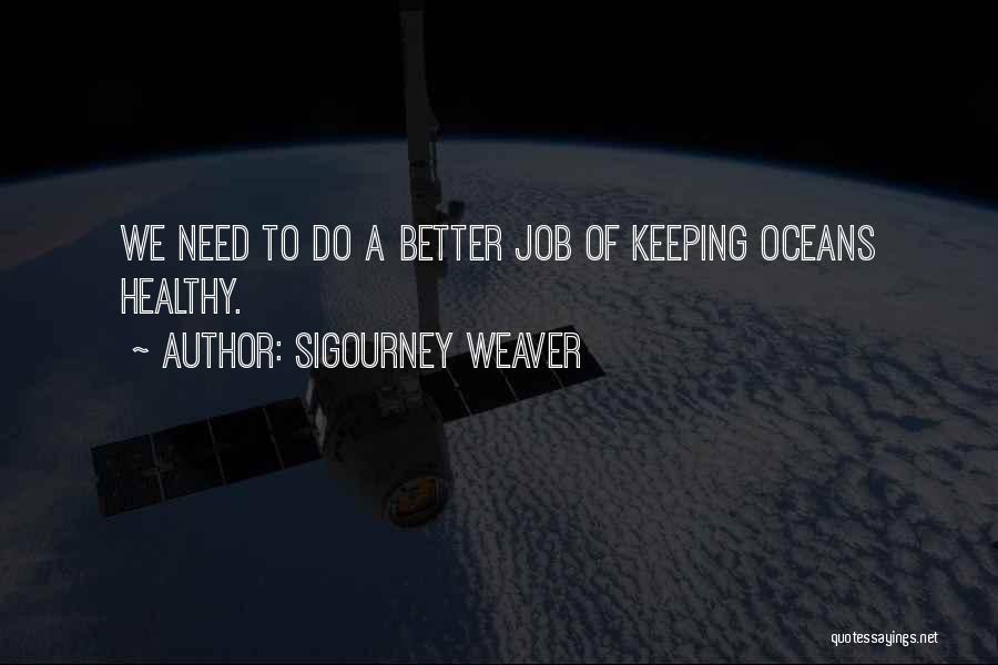 Sigourney Weaver Quotes: We Need To Do A Better Job Of Keeping Oceans Healthy.