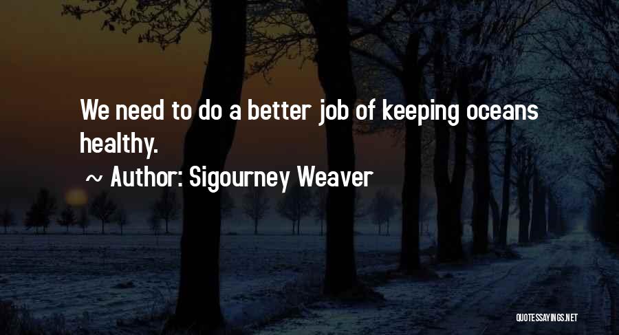 Sigourney Weaver Quotes: We Need To Do A Better Job Of Keeping Oceans Healthy.