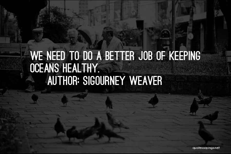 Sigourney Weaver Quotes: We Need To Do A Better Job Of Keeping Oceans Healthy.