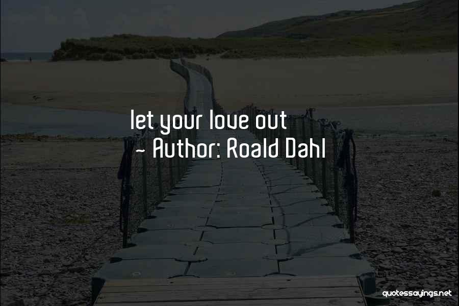 Roald Dahl Quotes: Let Your Love Out