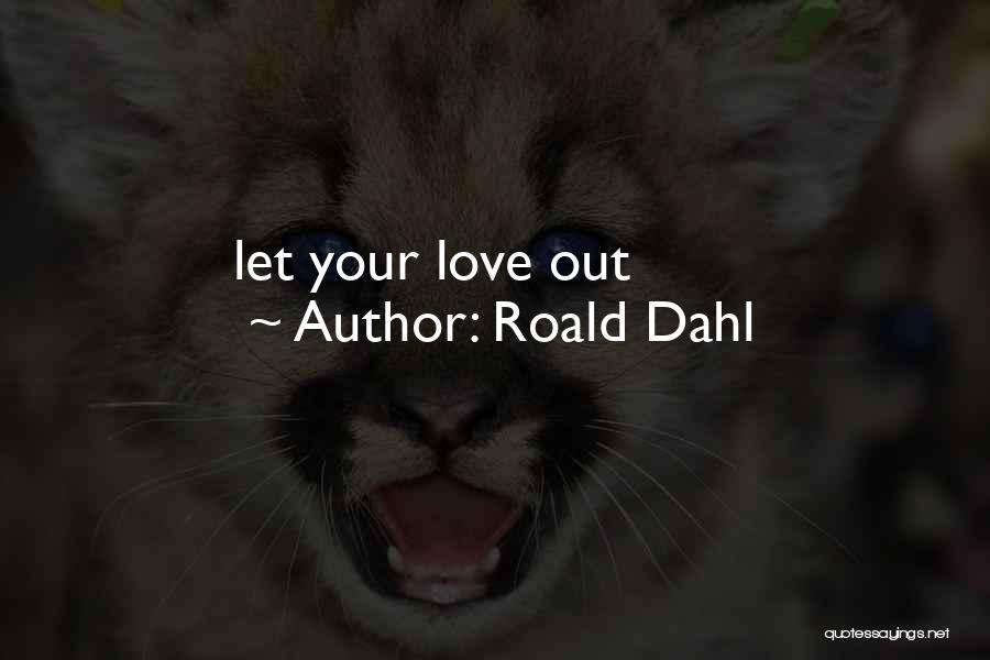 Roald Dahl Quotes: Let Your Love Out