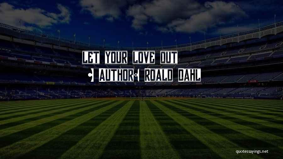 Roald Dahl Quotes: Let Your Love Out