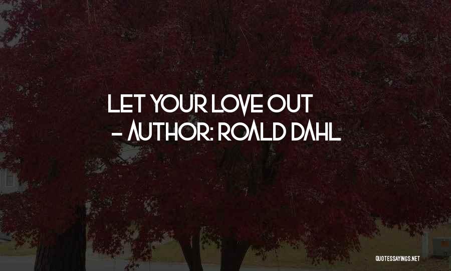 Roald Dahl Quotes: Let Your Love Out