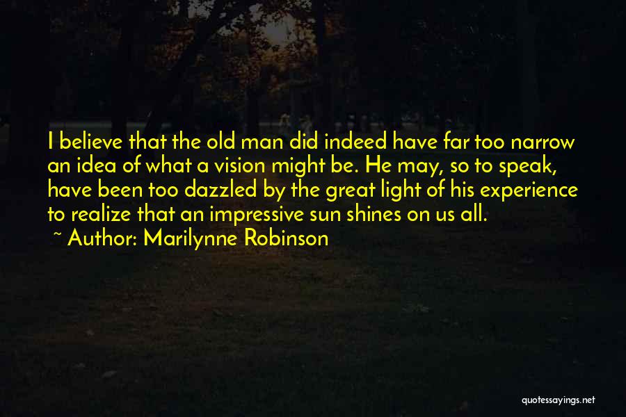 Marilynne Robinson Quotes: I Believe That The Old Man Did Indeed Have Far Too Narrow An Idea Of What A Vision Might Be.