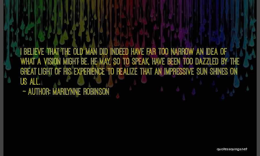 Marilynne Robinson Quotes: I Believe That The Old Man Did Indeed Have Far Too Narrow An Idea Of What A Vision Might Be.