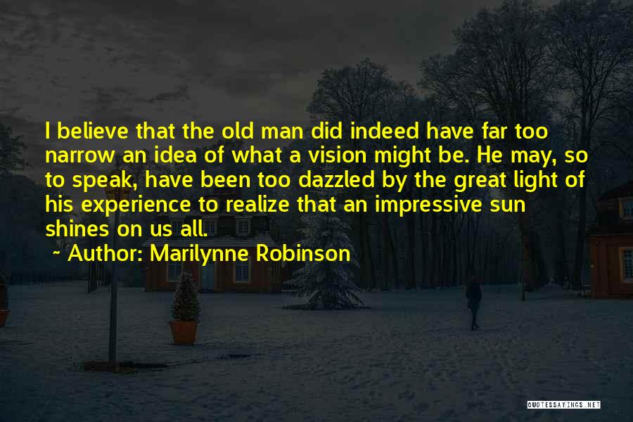 Marilynne Robinson Quotes: I Believe That The Old Man Did Indeed Have Far Too Narrow An Idea Of What A Vision Might Be.