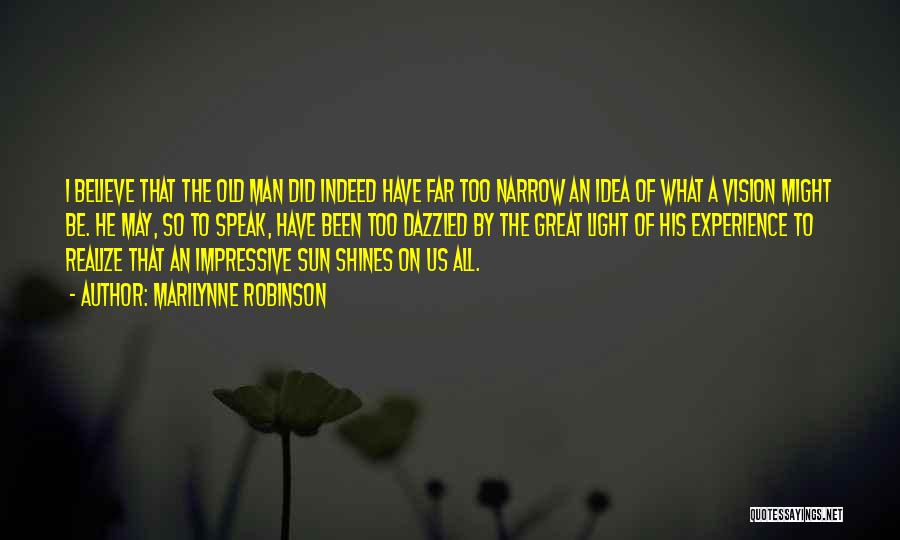 Marilynne Robinson Quotes: I Believe That The Old Man Did Indeed Have Far Too Narrow An Idea Of What A Vision Might Be.