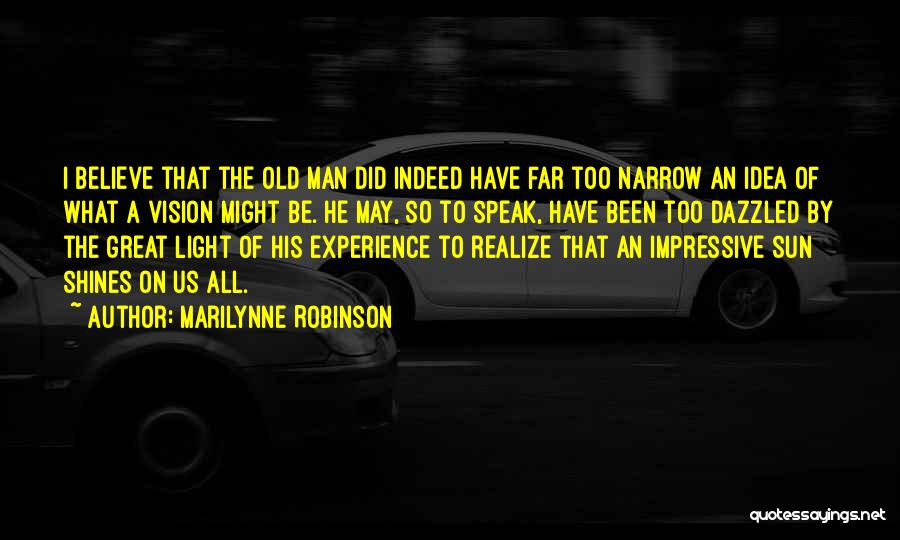 Marilynne Robinson Quotes: I Believe That The Old Man Did Indeed Have Far Too Narrow An Idea Of What A Vision Might Be.