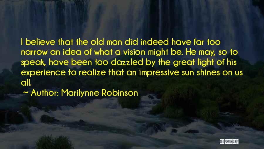Marilynne Robinson Quotes: I Believe That The Old Man Did Indeed Have Far Too Narrow An Idea Of What A Vision Might Be.