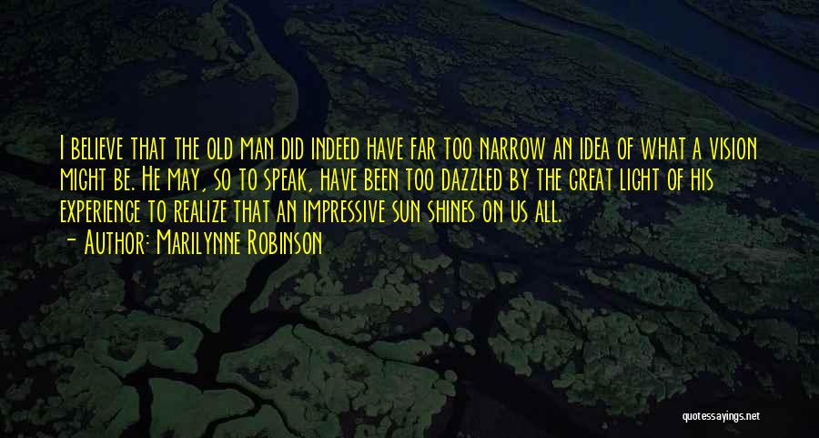 Marilynne Robinson Quotes: I Believe That The Old Man Did Indeed Have Far Too Narrow An Idea Of What A Vision Might Be.
