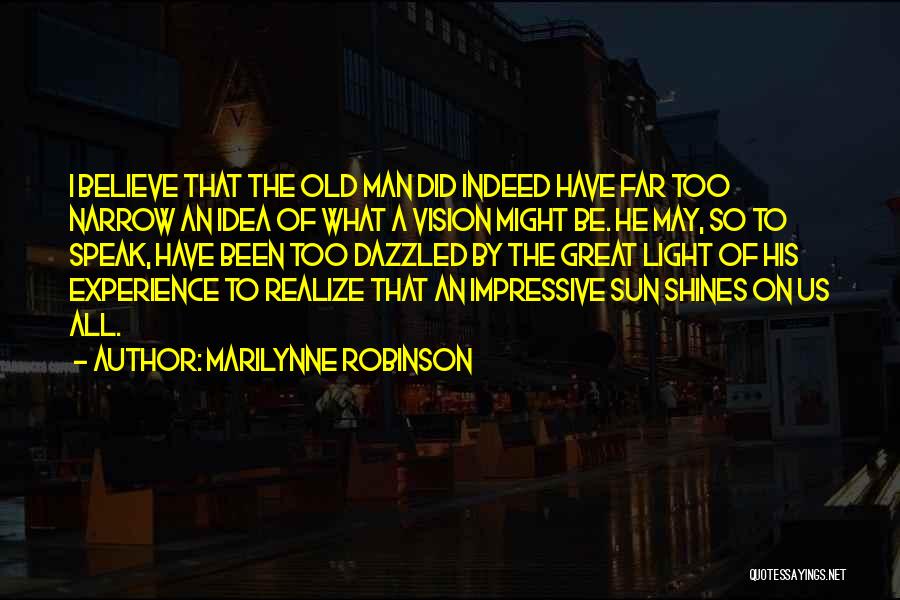 Marilynne Robinson Quotes: I Believe That The Old Man Did Indeed Have Far Too Narrow An Idea Of What A Vision Might Be.