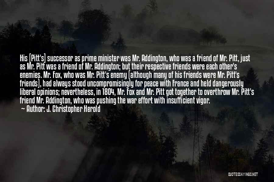 J. Christopher Herold Quotes: His [pitt's] Successor As Prime Minister Was Mr. Addington, Who Was A Friend Of Mr. Pitt, Just As Mr. Pitt