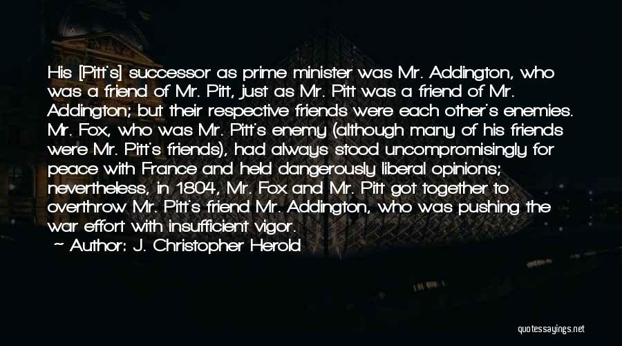 J. Christopher Herold Quotes: His [pitt's] Successor As Prime Minister Was Mr. Addington, Who Was A Friend Of Mr. Pitt, Just As Mr. Pitt