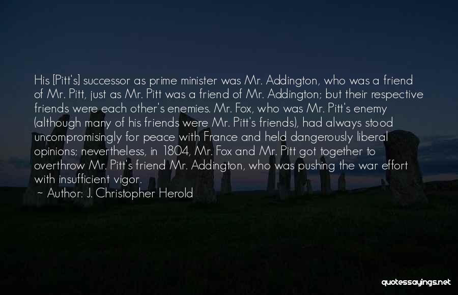J. Christopher Herold Quotes: His [pitt's] Successor As Prime Minister Was Mr. Addington, Who Was A Friend Of Mr. Pitt, Just As Mr. Pitt