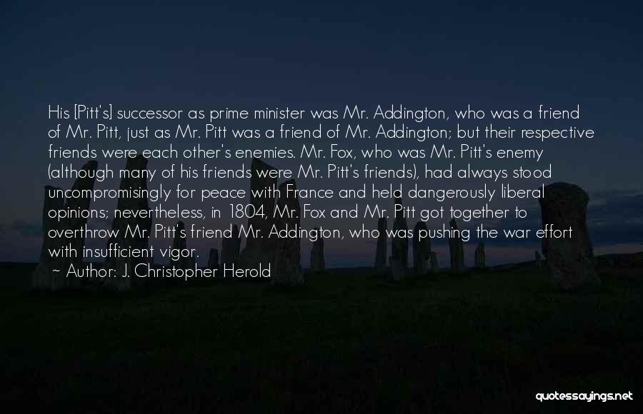 J. Christopher Herold Quotes: His [pitt's] Successor As Prime Minister Was Mr. Addington, Who Was A Friend Of Mr. Pitt, Just As Mr. Pitt