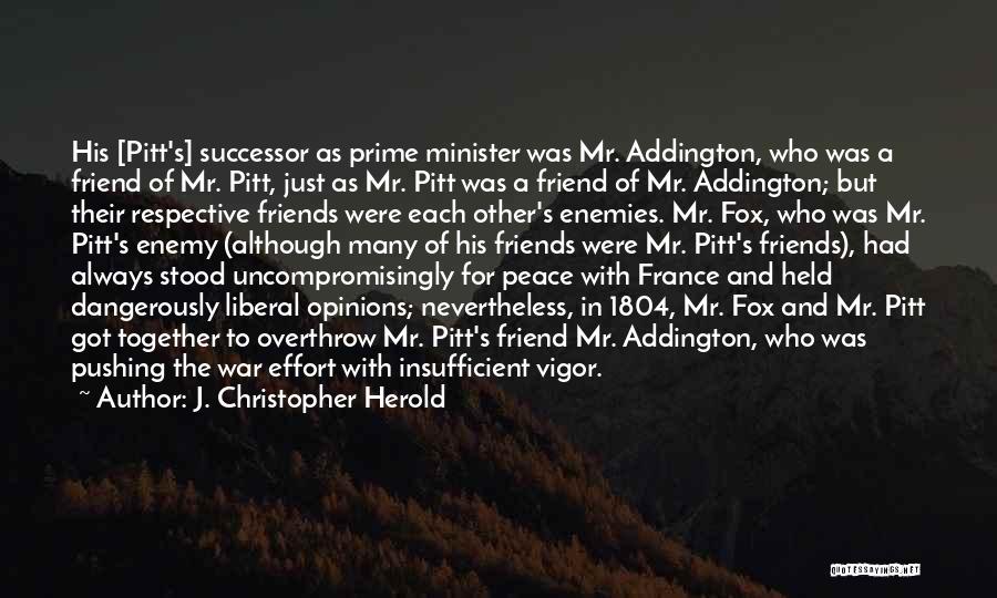 J. Christopher Herold Quotes: His [pitt's] Successor As Prime Minister Was Mr. Addington, Who Was A Friend Of Mr. Pitt, Just As Mr. Pitt