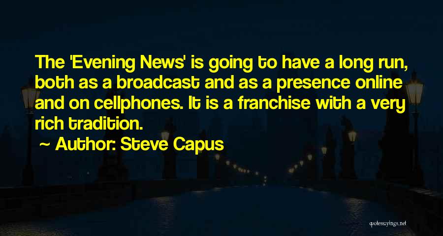 Steve Capus Quotes: The 'evening News' Is Going To Have A Long Run, Both As A Broadcast And As A Presence Online And