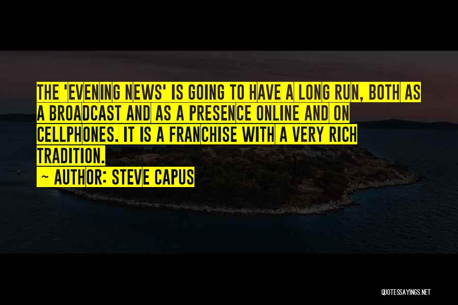 Steve Capus Quotes: The 'evening News' Is Going To Have A Long Run, Both As A Broadcast And As A Presence Online And