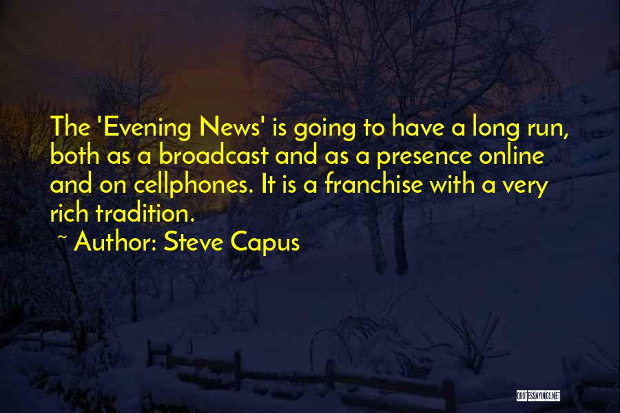 Steve Capus Quotes: The 'evening News' Is Going To Have A Long Run, Both As A Broadcast And As A Presence Online And