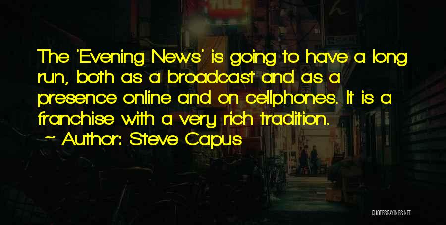 Steve Capus Quotes: The 'evening News' Is Going To Have A Long Run, Both As A Broadcast And As A Presence Online And