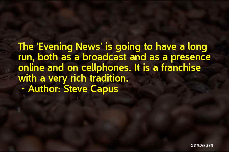 Steve Capus Quotes: The 'evening News' Is Going To Have A Long Run, Both As A Broadcast And As A Presence Online And