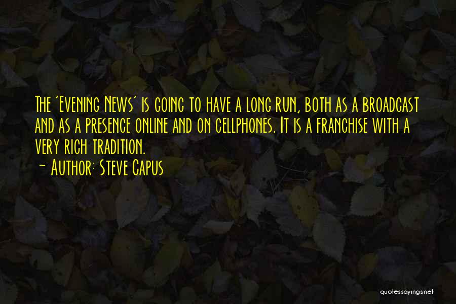 Steve Capus Quotes: The 'evening News' Is Going To Have A Long Run, Both As A Broadcast And As A Presence Online And