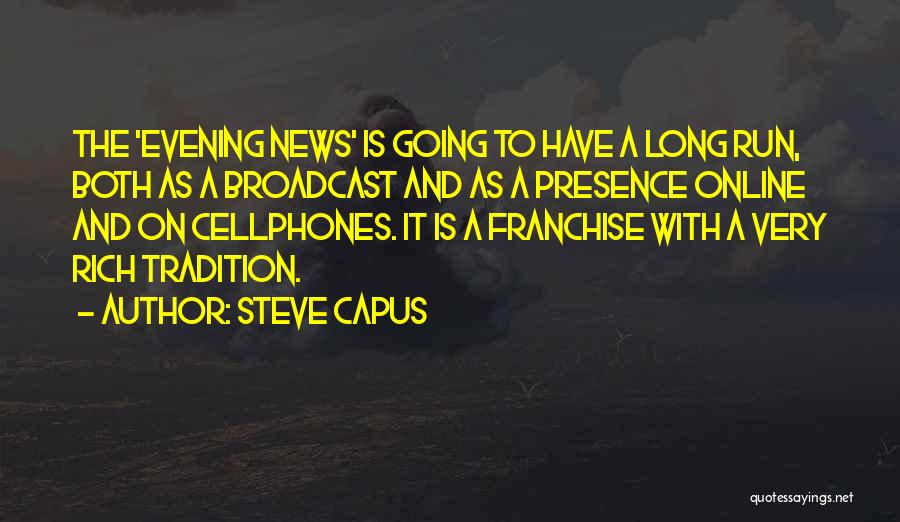 Steve Capus Quotes: The 'evening News' Is Going To Have A Long Run, Both As A Broadcast And As A Presence Online And