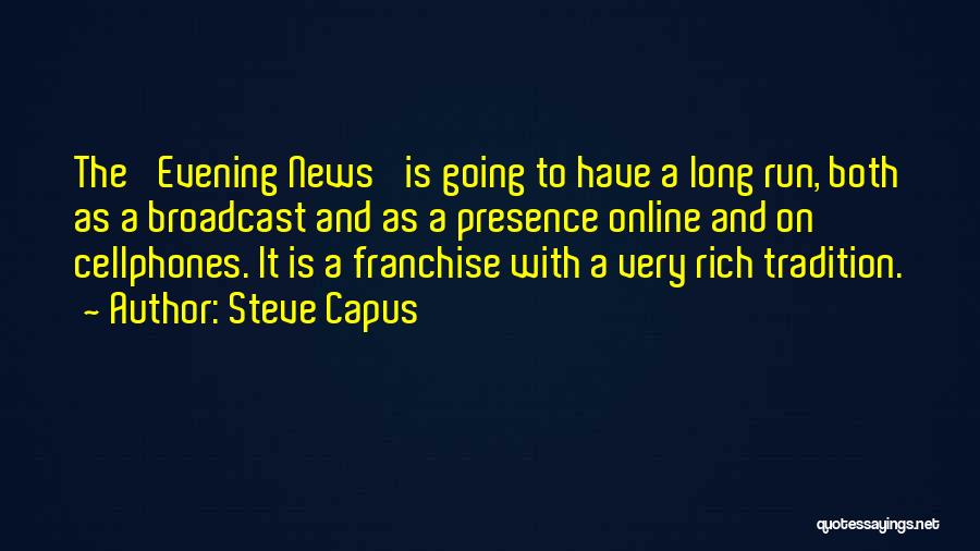 Steve Capus Quotes: The 'evening News' Is Going To Have A Long Run, Both As A Broadcast And As A Presence Online And