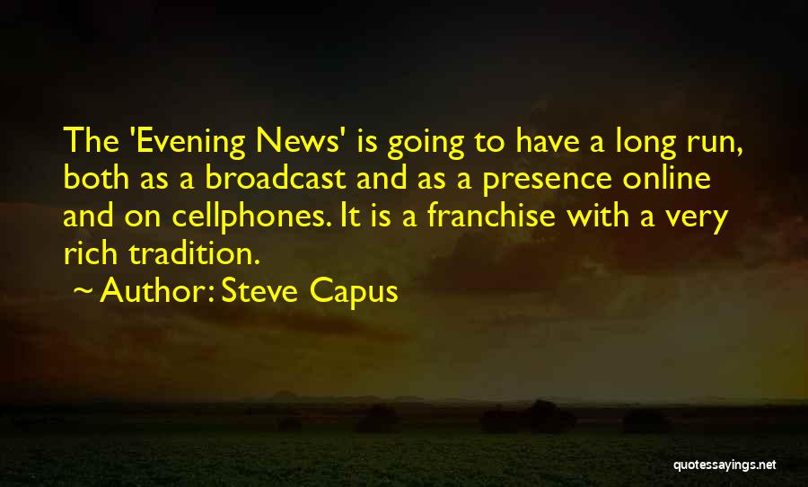 Steve Capus Quotes: The 'evening News' Is Going To Have A Long Run, Both As A Broadcast And As A Presence Online And