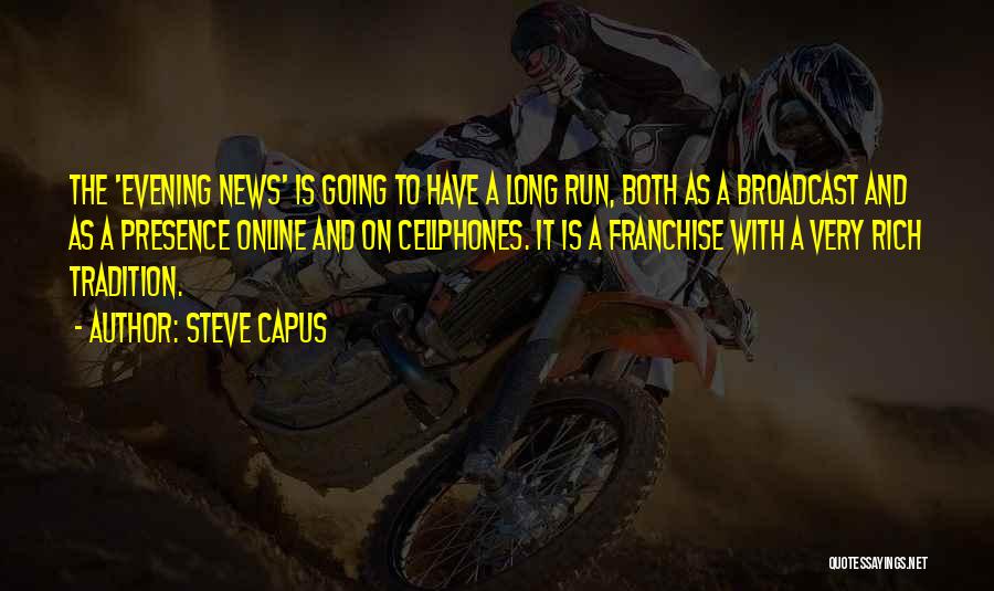 Steve Capus Quotes: The 'evening News' Is Going To Have A Long Run, Both As A Broadcast And As A Presence Online And