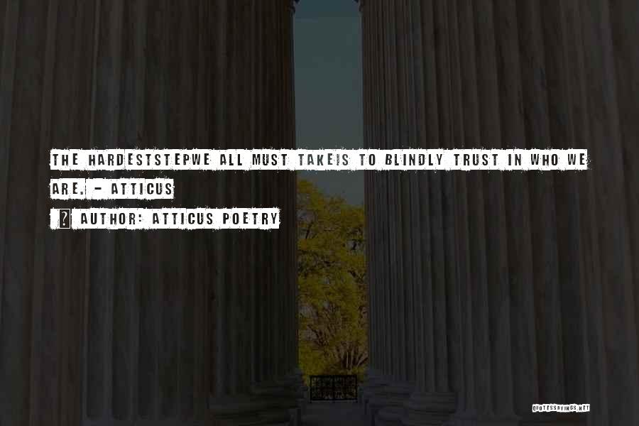 Atticus Poetry Quotes: The Hardeststepwe All Must Takeis To Blindly Trust In Who We Are. - Atticus