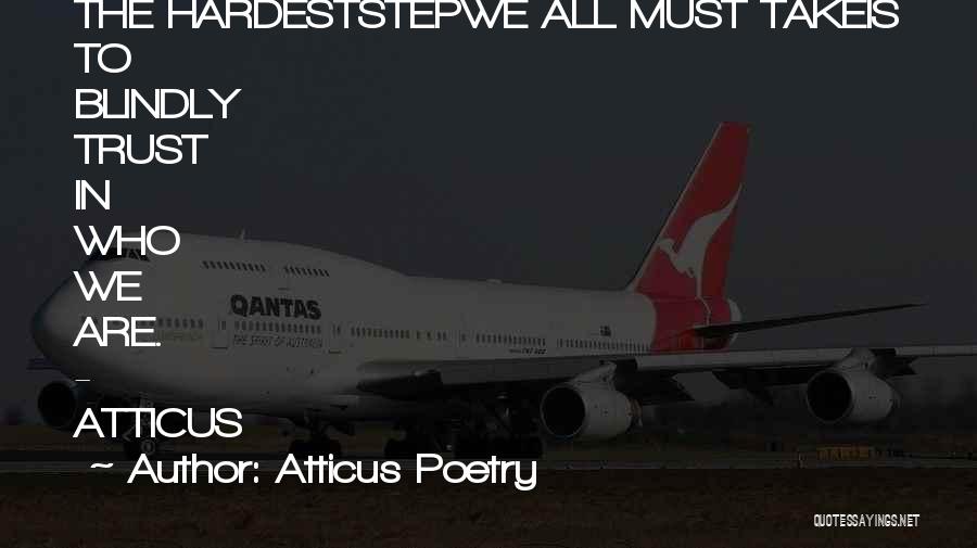 Atticus Poetry Quotes: The Hardeststepwe All Must Takeis To Blindly Trust In Who We Are. - Atticus