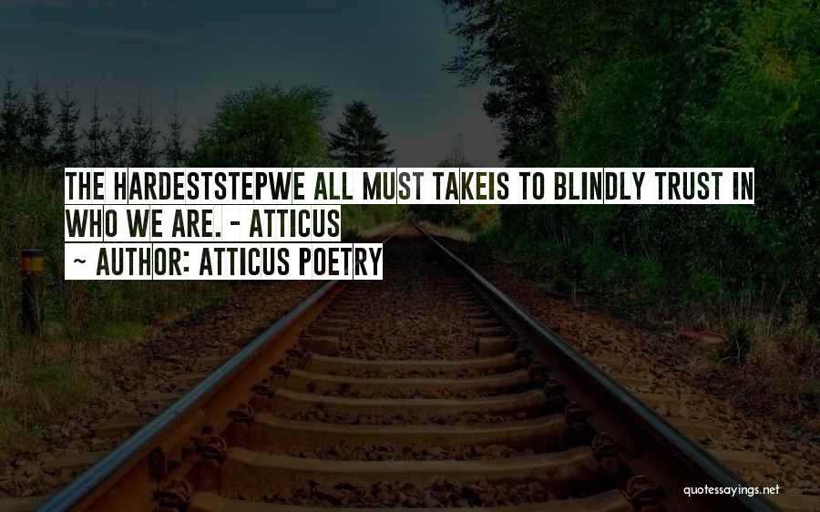 Atticus Poetry Quotes: The Hardeststepwe All Must Takeis To Blindly Trust In Who We Are. - Atticus