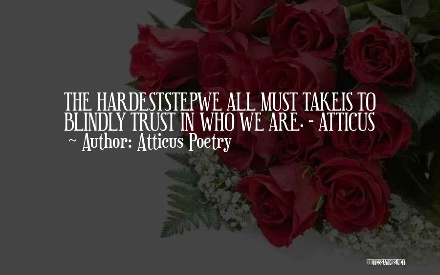 Atticus Poetry Quotes: The Hardeststepwe All Must Takeis To Blindly Trust In Who We Are. - Atticus