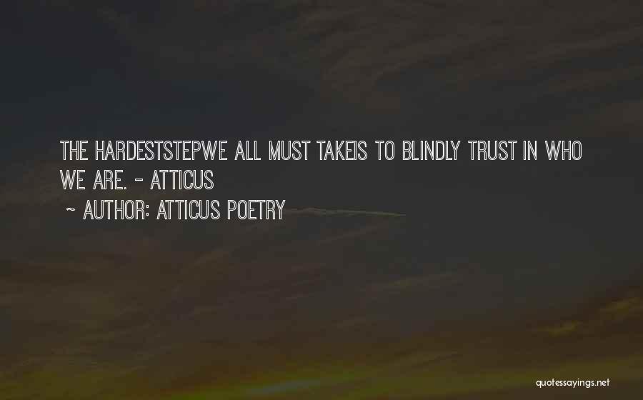 Atticus Poetry Quotes: The Hardeststepwe All Must Takeis To Blindly Trust In Who We Are. - Atticus