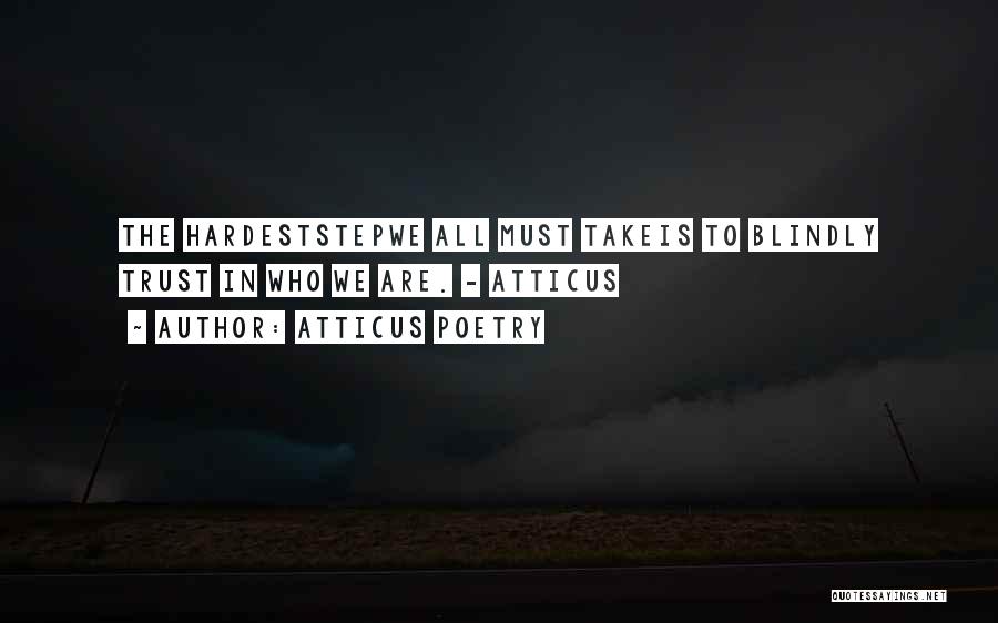 Atticus Poetry Quotes: The Hardeststepwe All Must Takeis To Blindly Trust In Who We Are. - Atticus