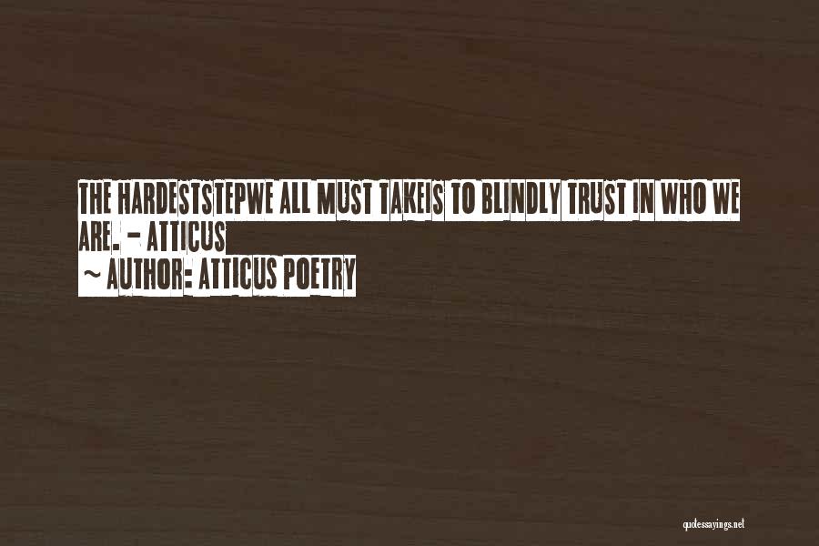 Atticus Poetry Quotes: The Hardeststepwe All Must Takeis To Blindly Trust In Who We Are. - Atticus