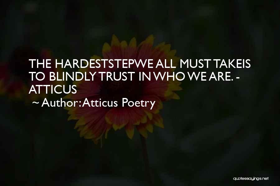 Atticus Poetry Quotes: The Hardeststepwe All Must Takeis To Blindly Trust In Who We Are. - Atticus