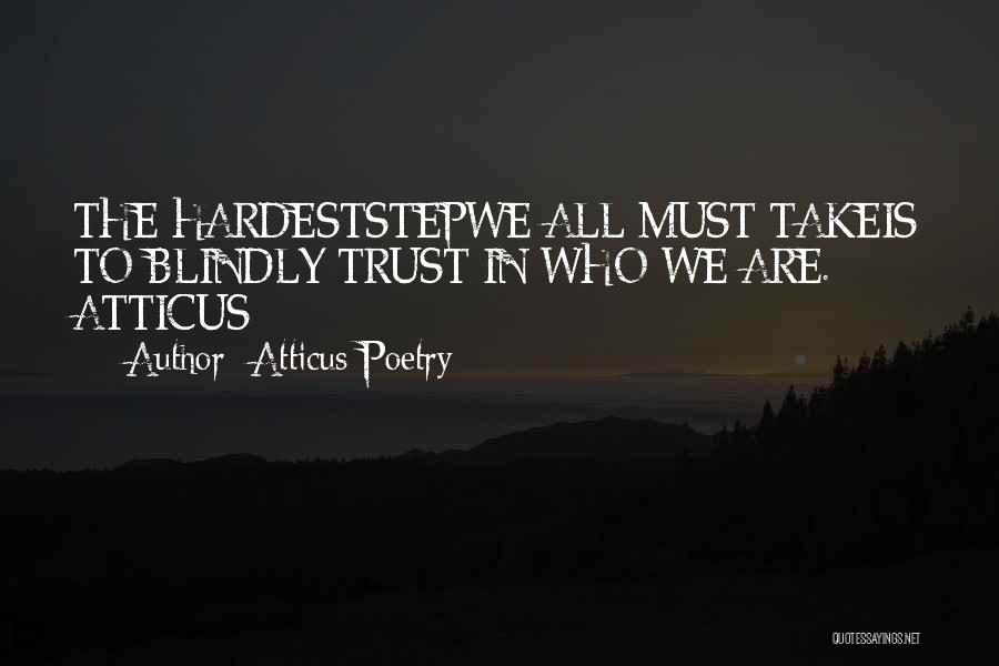 Atticus Poetry Quotes: The Hardeststepwe All Must Takeis To Blindly Trust In Who We Are. - Atticus