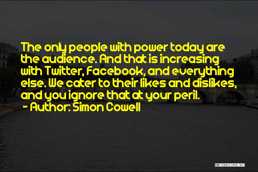 Simon Cowell Quotes: The Only People With Power Today Are The Audience. And That Is Increasing With Twitter, Facebook, And Everything Else. We