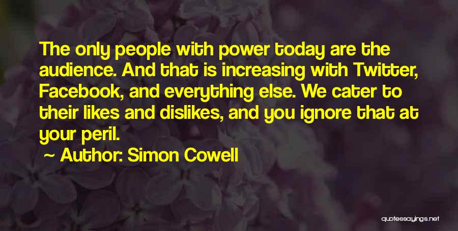 Simon Cowell Quotes: The Only People With Power Today Are The Audience. And That Is Increasing With Twitter, Facebook, And Everything Else. We