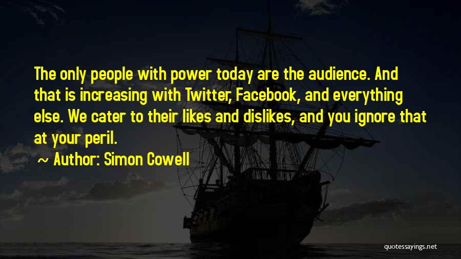 Simon Cowell Quotes: The Only People With Power Today Are The Audience. And That Is Increasing With Twitter, Facebook, And Everything Else. We