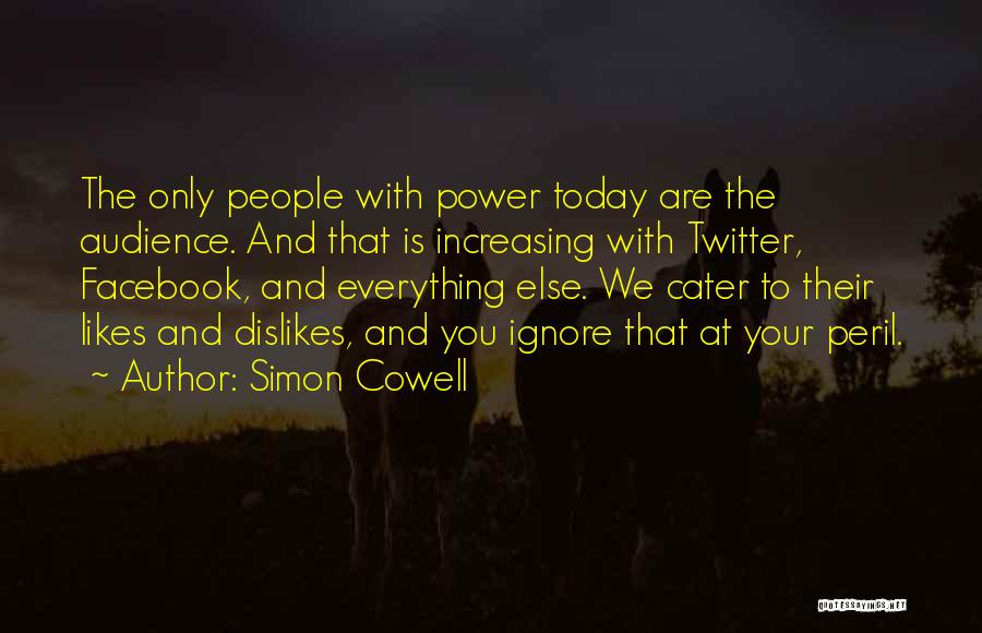 Simon Cowell Quotes: The Only People With Power Today Are The Audience. And That Is Increasing With Twitter, Facebook, And Everything Else. We