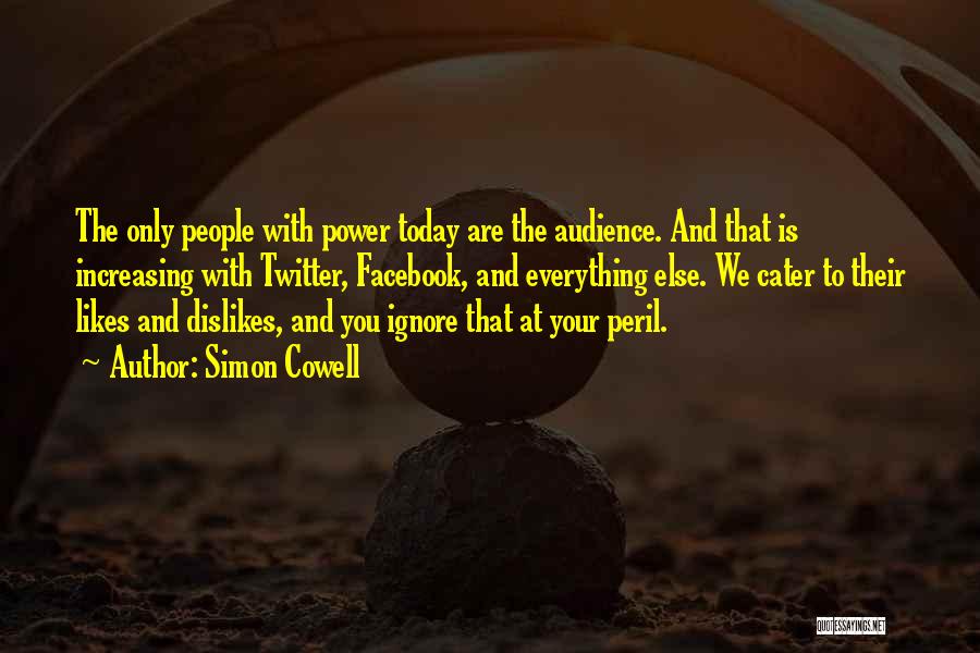 Simon Cowell Quotes: The Only People With Power Today Are The Audience. And That Is Increasing With Twitter, Facebook, And Everything Else. We