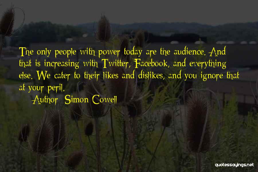 Simon Cowell Quotes: The Only People With Power Today Are The Audience. And That Is Increasing With Twitter, Facebook, And Everything Else. We