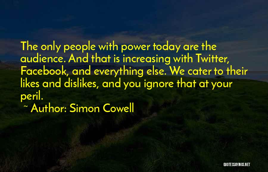 Simon Cowell Quotes: The Only People With Power Today Are The Audience. And That Is Increasing With Twitter, Facebook, And Everything Else. We