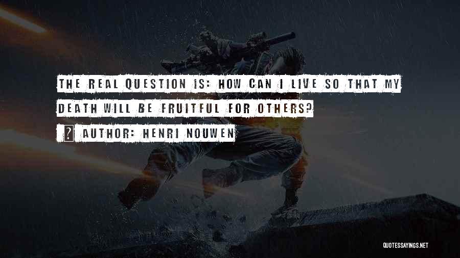 Henri Nouwen Quotes: The Real Question Is: How Can I Live So That My Death Will Be Fruitful For Others?