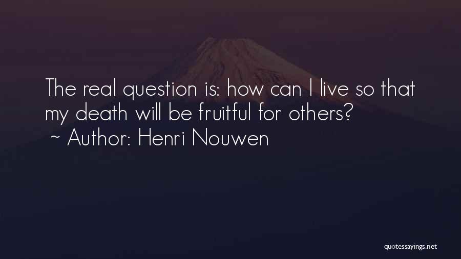 Henri Nouwen Quotes: The Real Question Is: How Can I Live So That My Death Will Be Fruitful For Others?