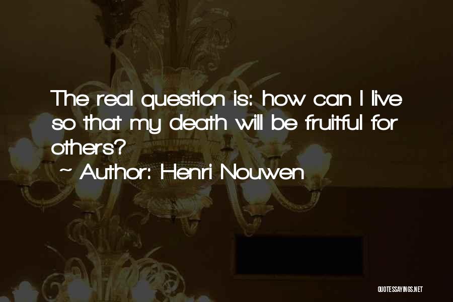 Henri Nouwen Quotes: The Real Question Is: How Can I Live So That My Death Will Be Fruitful For Others?