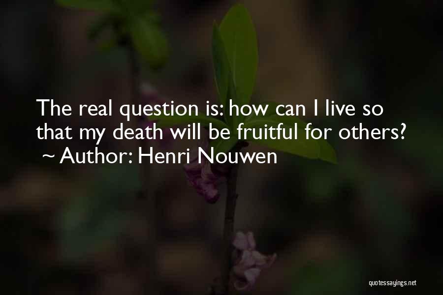 Henri Nouwen Quotes: The Real Question Is: How Can I Live So That My Death Will Be Fruitful For Others?